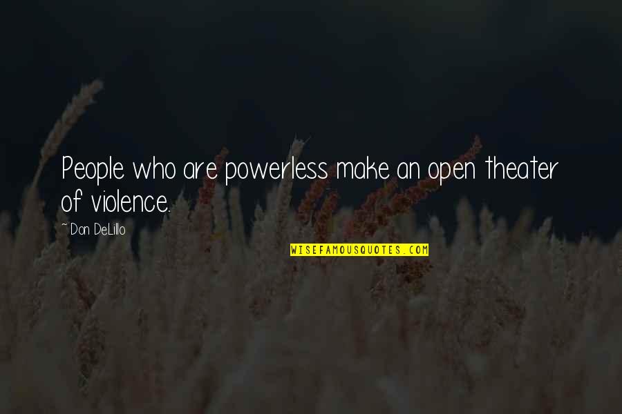 Unchurch Quotes By Don DeLillo: People who are powerless make an open theater