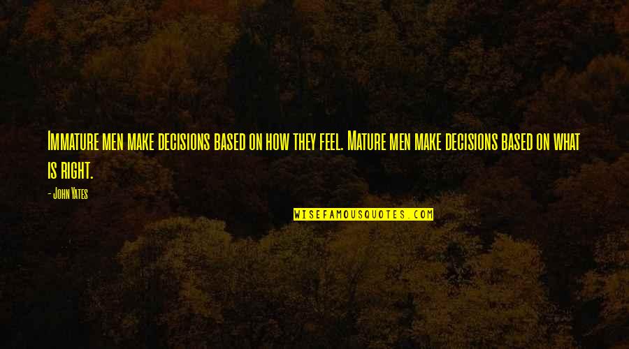 Uncials Quotes By John Yates: Immature men make decisions based on how they Uncials Quotes By John Yates: Immature men make decisions based on how they