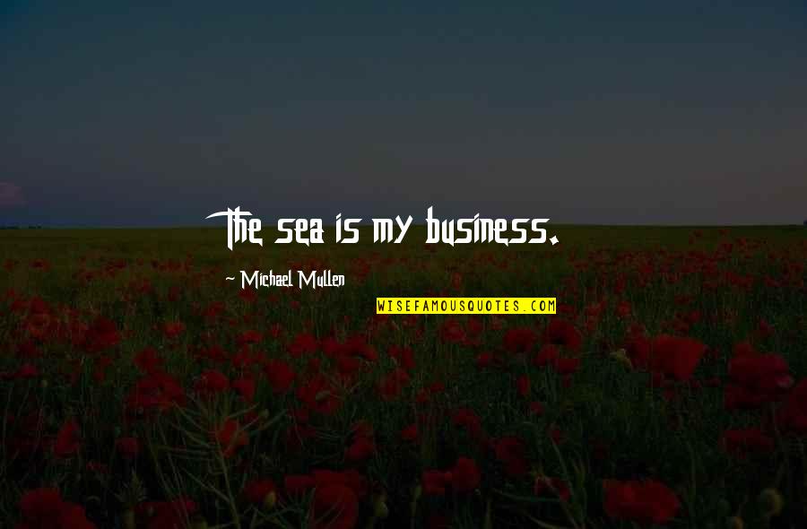 Uncircumscribed Quotes By Michael Mullen: The sea is my business.
