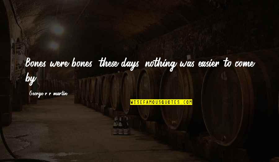 Unclad Beach Quotes By George R R Martin: Bones were bones; these days, nothing was easier Unclad Beach Quotes By George R R Martin: Bones were bones; these days, nothing was easier