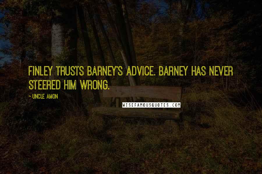 Uncle Amon quotes: Finley trusts Barney's advice. Barney has never steered him wrong.