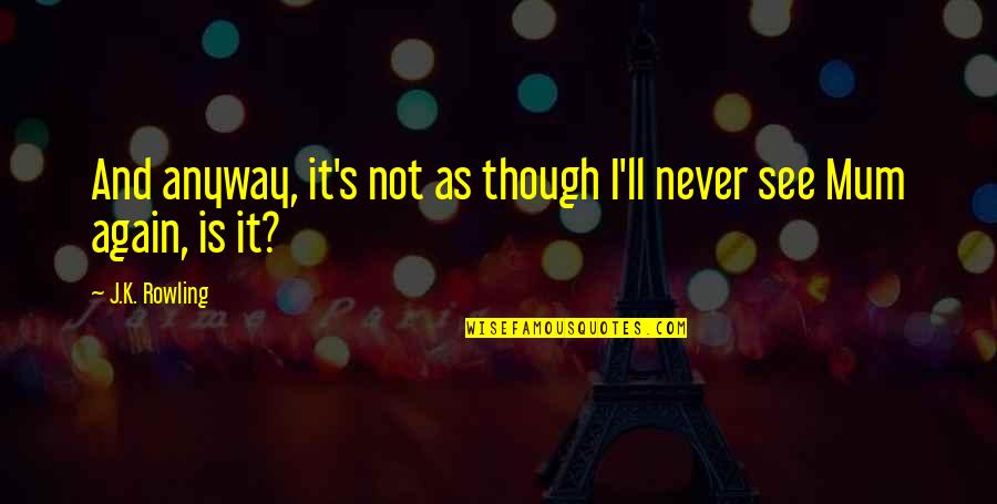 Uncle Aunty Love Quotes By J.K. Rowling: And anyway, it's not as though I'll never