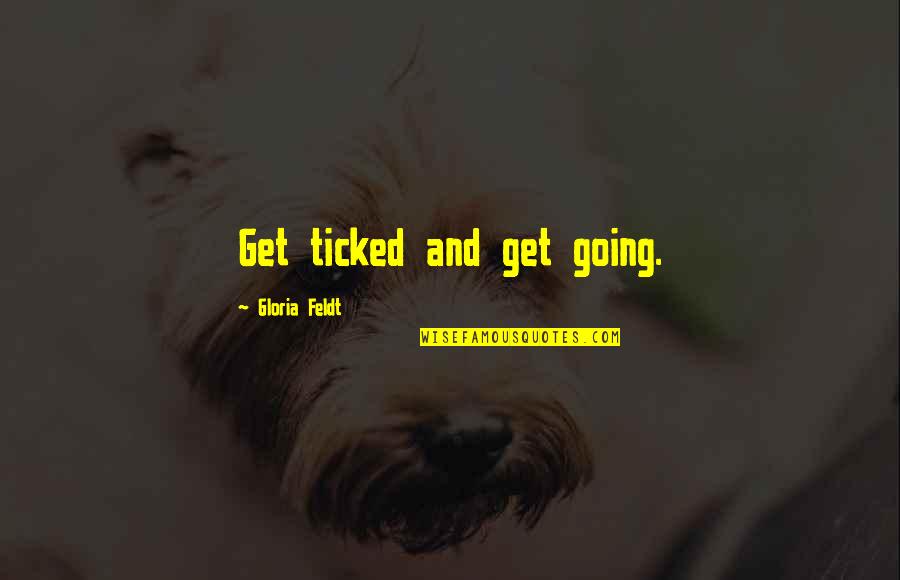 Uncle Boy Quotes By Gloria Feldt: Get ticked and get going. Uncle Boy Quotes By Gloria Feldt: Get ticked and get going.
