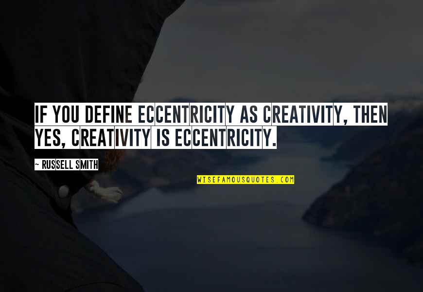 Uncle Brendan Quotes By Russell Smith: If you define eccentricity as creativity, then yes,