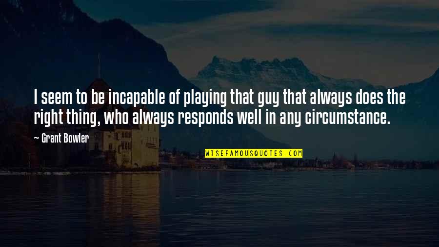 Uncle Clifford Quote Quotes By Grant Bowler: I seem to be incapable of playing that Uncle Clifford Quote Quotes By Grant Bowler: I seem to be incapable of playing that