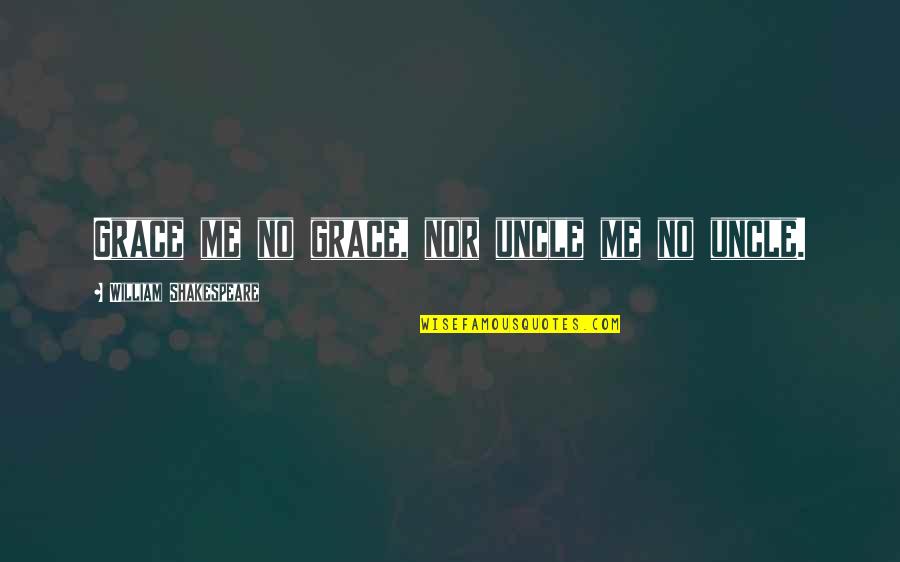 Uncle Ever Quotes By William Shakespeare: Grace me no grace, nor uncle me no Uncle Ever Quotes By William Shakespeare: Grace me no grace, nor uncle me no