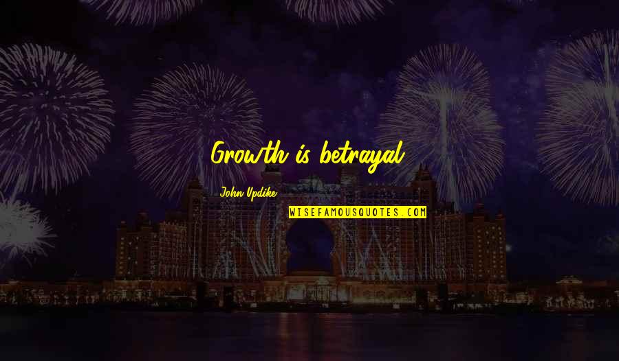 Uncle Ian Quotes By John Updike: Growth is betrayal. Uncle Ian Quotes By John Updike: Growth is betrayal.