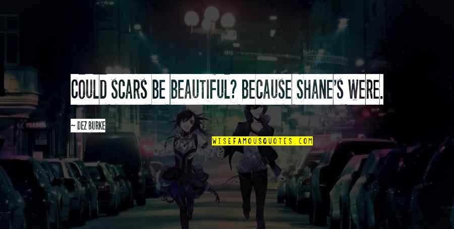 Uncle Junior Sopranos Quotes By Dez Burke: Could scars be beautiful? Because Shane's were. Uncle Junior Sopranos Quotes By Dez Burke: Could scars be beautiful? Because Shane's were.