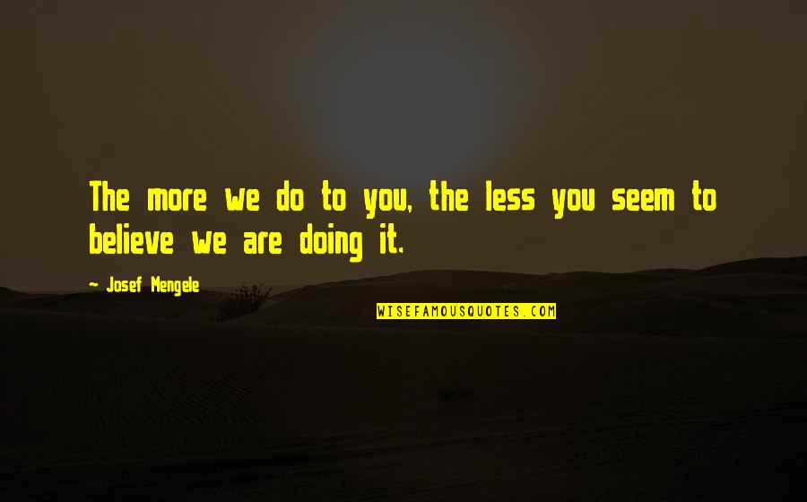 Uncle Like A Father Quotes By Josef Mengele: The more we do to you, the less
