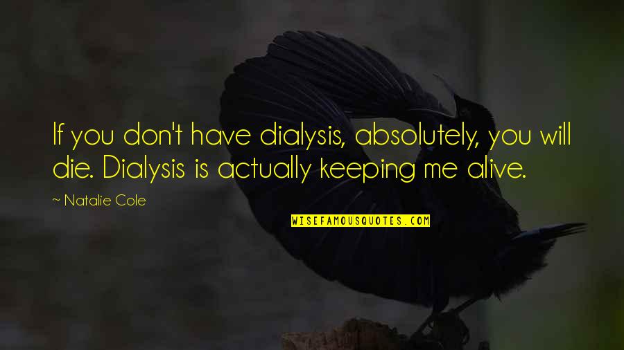 Uncle Psy Quotes By Natalie Cole: If you don't have dialysis, absolutely, you will Uncle Psy Quotes By Natalie Cole: If you don't have dialysis, absolutely, you will