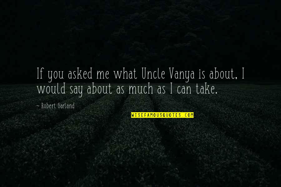 Uncle Vanya Quotes By Robert Garland: If you asked me what Uncle Vanya is