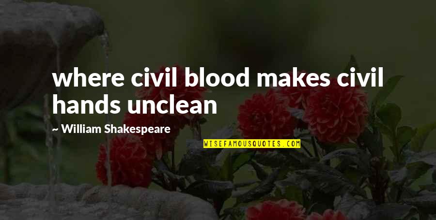 Unclean Hands Quotes By William Shakespeare: where civil blood makes civil hands unclean