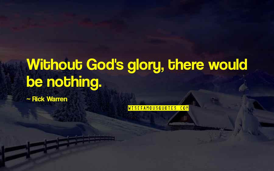 Unclear Magazine Quotes By Rick Warren: Without God's glory, there would be nothing. Unclear Magazine Quotes By Rick Warren: Without God's glory, there would be nothing.