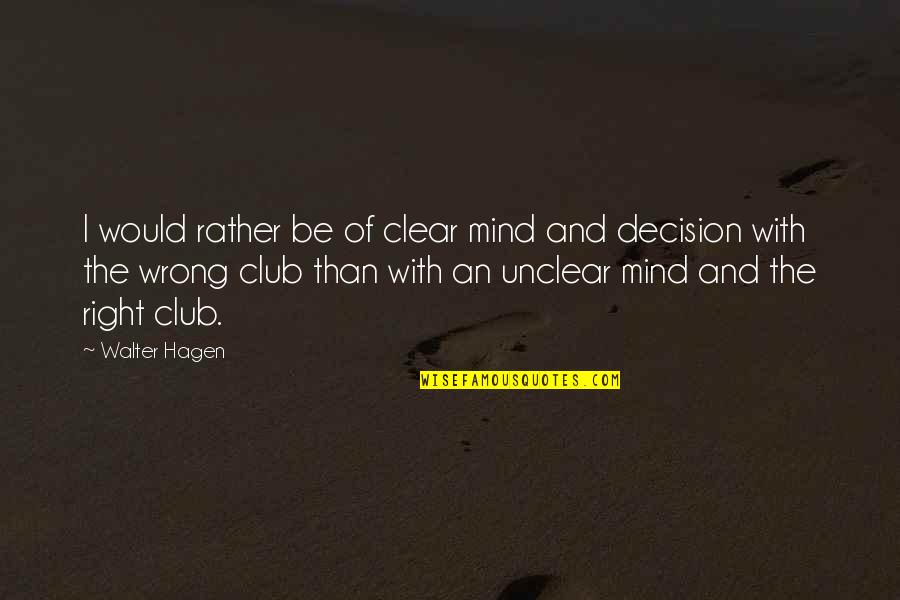 Unclear Mind Quotes By Walter Hagen: I would rather be of clear mind and