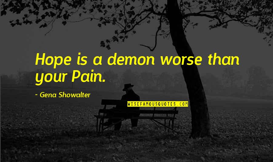 Unclenches Quotes By Gena Showalter: Hope is a demon worse than your Pain. Unclenches Quotes By Gena Showalter: Hope is a demon worse than your Pain.
