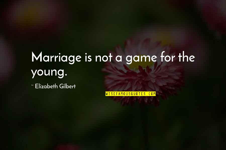Unclothing Quotes By Elizabeth Gilbert: Marriage is not a game for the young.