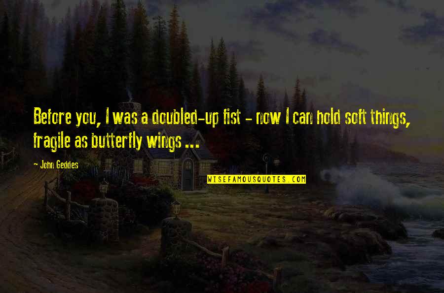 Unclouded Day Youtube Quotes By John Geddes: Before you, I was a doubled-up fist - Unclouded Day Youtube Quotes By John Geddes: Before you, I was a doubled-up fist -