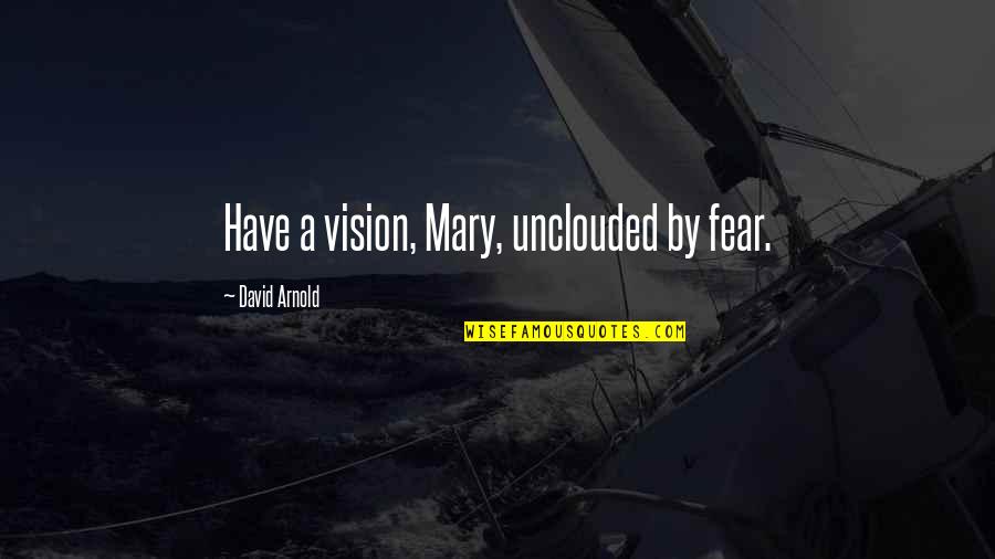 Unclouded Quotes By David Arnold: Have a vision, Mary, unclouded by fear.