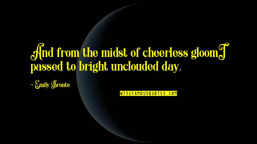 Unclouded Quotes By Emily Bronte: And from the midst of cheerless gloomI passed