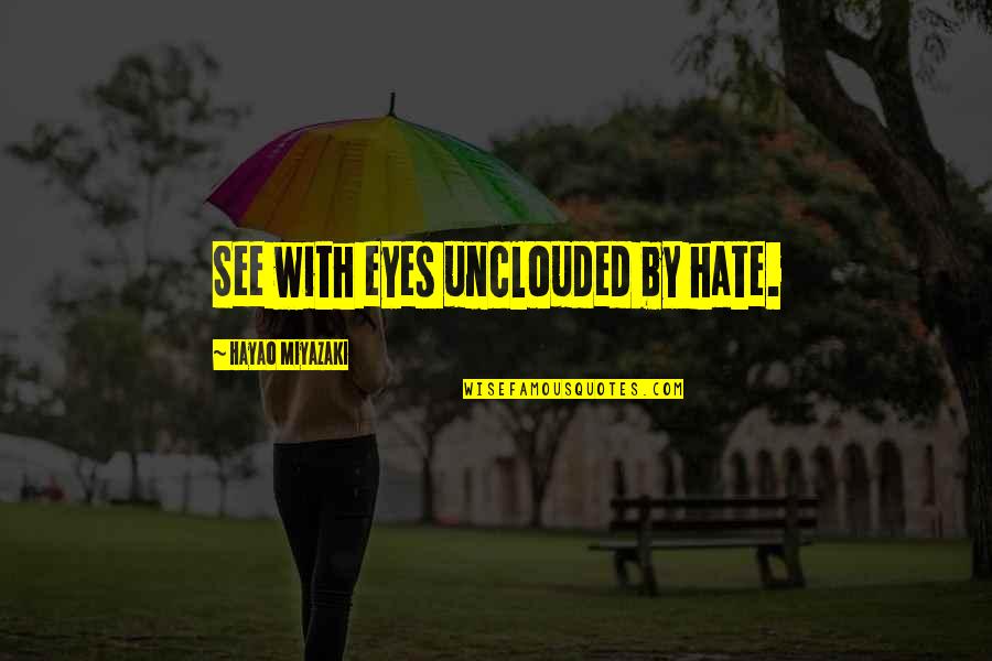 Unclouded Quotes By Hayao Miyazaki: See with eyes unclouded by hate.