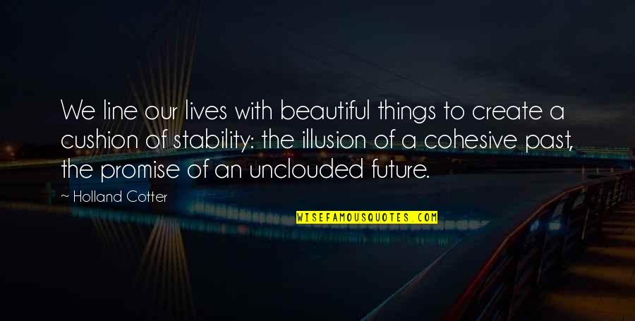 Unclouded Quotes By Holland Cotter: We line our lives with beautiful things to