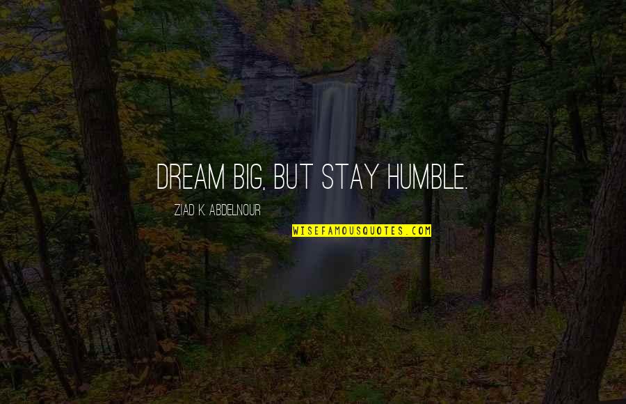 Unclubbable Quotes By Ziad K. Abdelnour: Dream big, but stay humble.