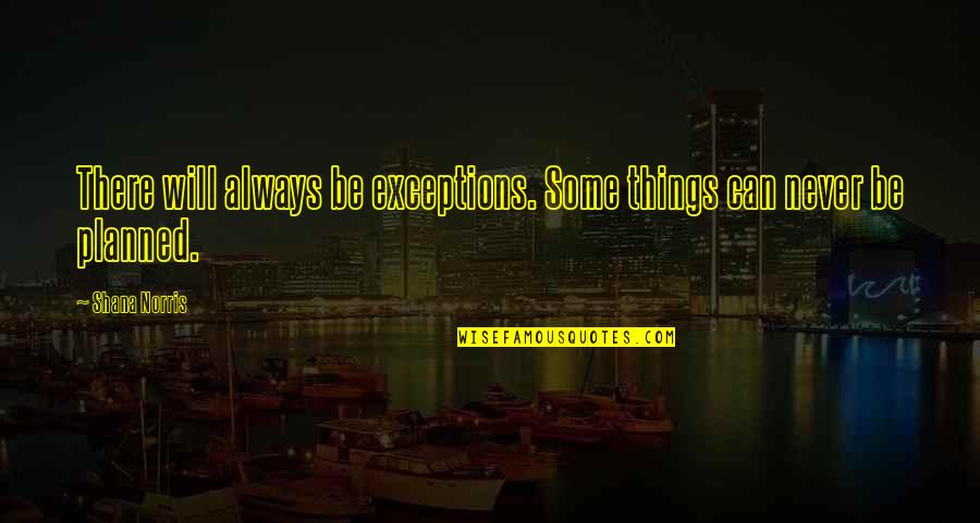 Uncoiling By Pat Quotes By Shana Norris: There will always be exceptions. Some things can