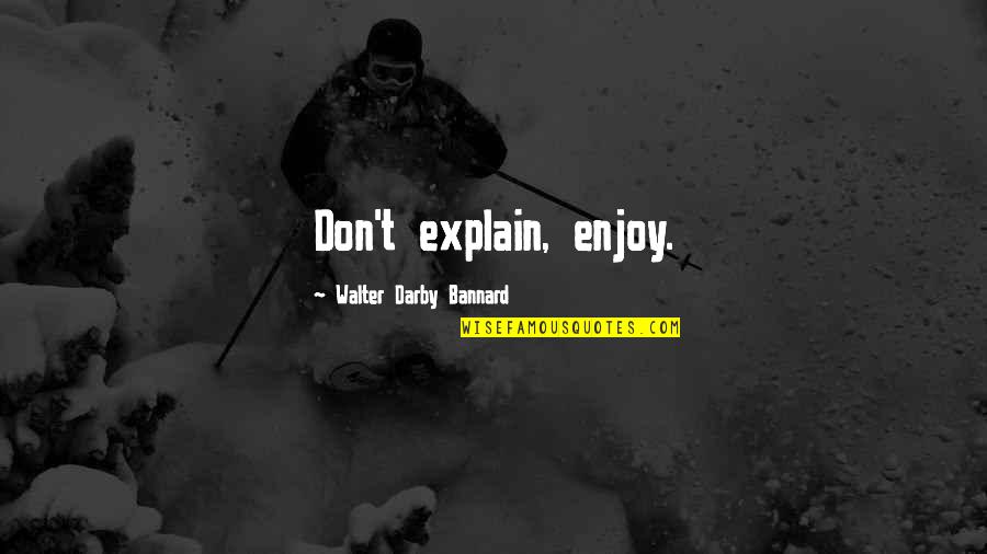 Uncollectible Status Quotes By Walter Darby Bannard: Don't explain, enjoy. Uncollectible Status Quotes By Walter Darby Bannard: Don't explain, enjoy.