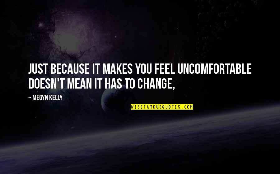 Uncomfortable Change Quotes By Megyn Kelly: Just because it makes you feel uncomfortable doesn't