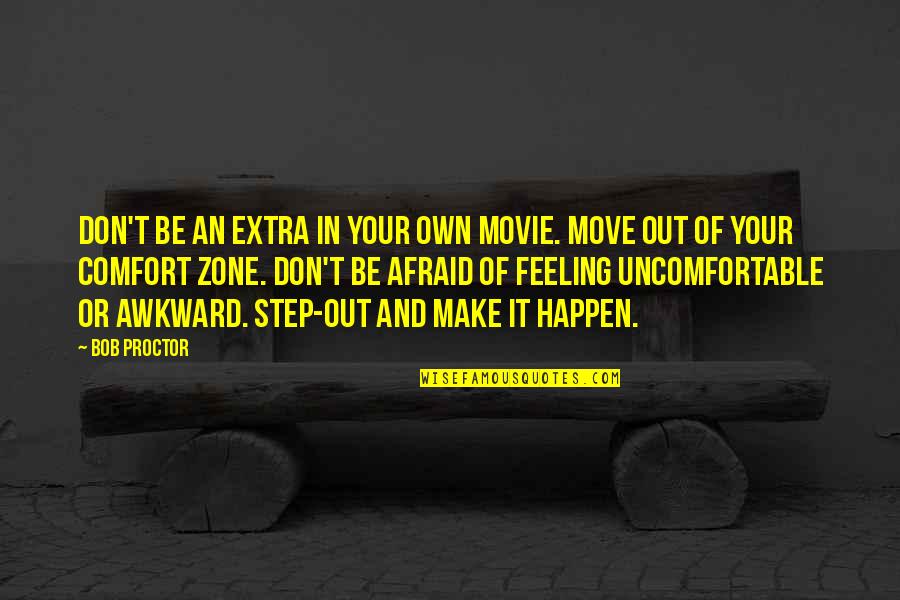 Uncomfortable Feeling Quotes By Bob Proctor: Don't be an extra in your own movie.