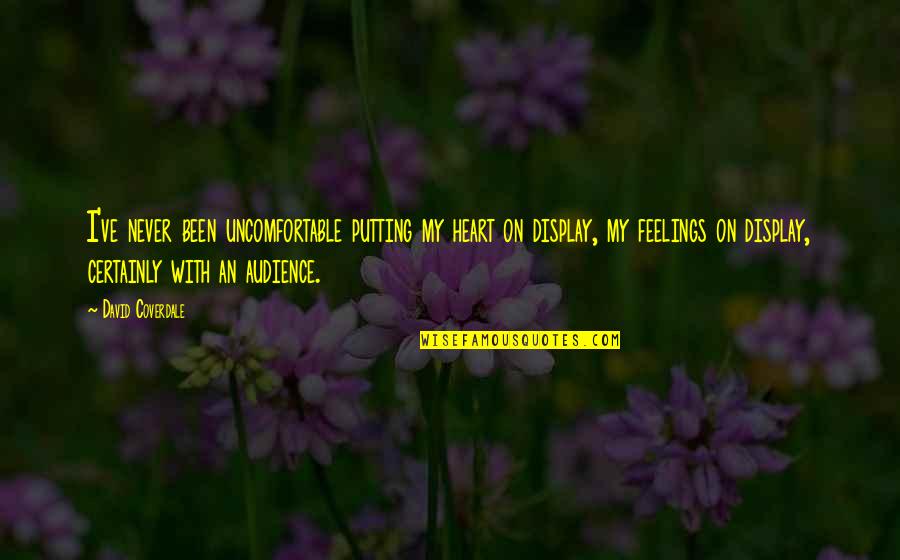 Uncomfortable Feelings Quotes By David Coverdale: I've never been uncomfortable putting my heart on