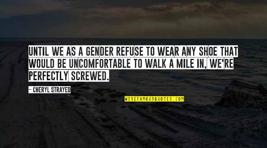 Uncomfortable Shoes Quotes By Cheryl Strayed: Until we as a gender refuse to wear