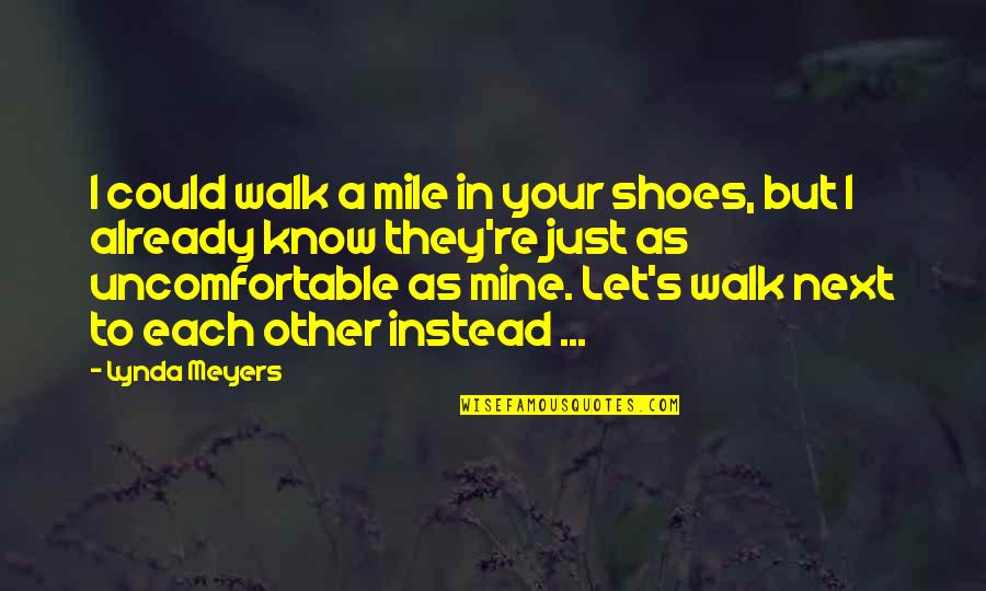 Uncomfortable Shoes Quotes By Lynda Meyers: I could walk a mile in your shoes, Uncomfortable Shoes Quotes By Lynda Meyers: I could walk a mile in your shoes,