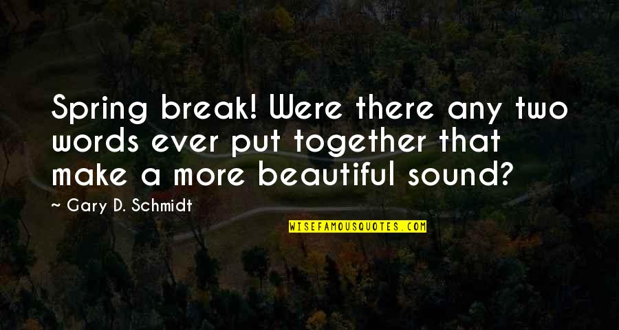 Uncomfortable Truths Quotes By Gary D. Schmidt: Spring break! Were there any two words ever Uncomfortable Truths Quotes By Gary D. Schmidt: Spring break! Were there any two words ever