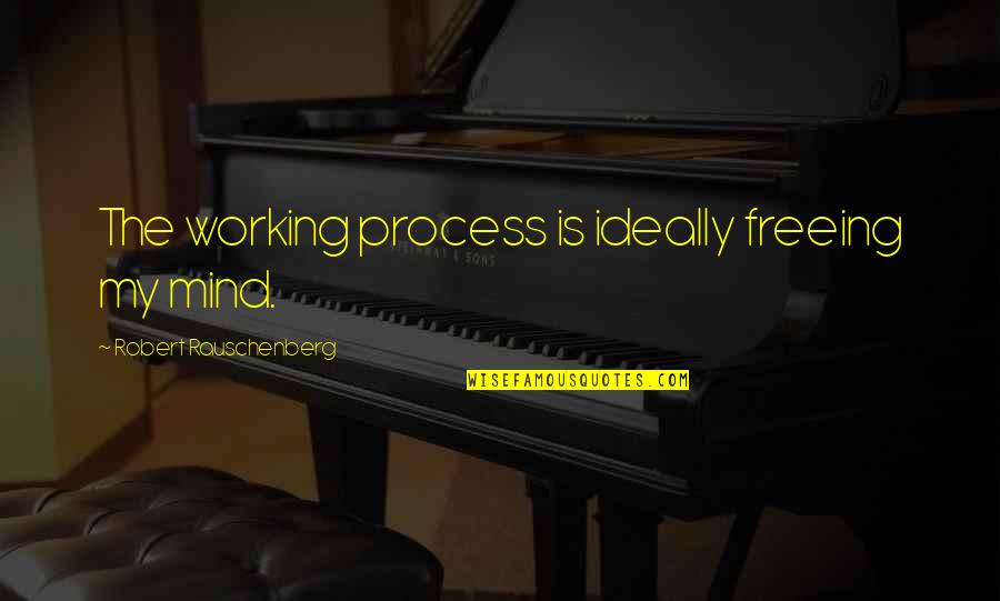 Uncomfortable Truths Quotes By Robert Rauschenberg: The working process is ideally freeing my mind. Uncomfortable Truths Quotes By Robert Rauschenberg: The working process is ideally freeing my mind.