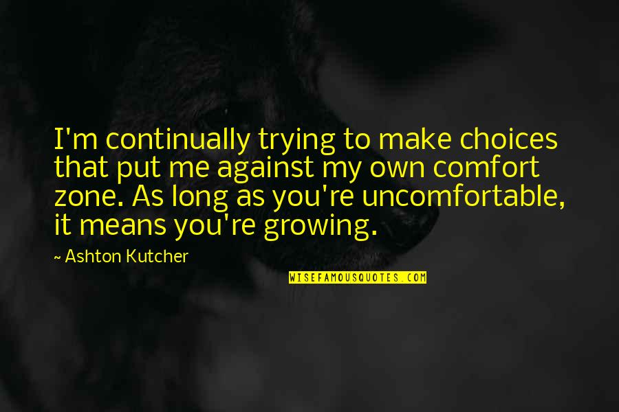 Uncomfortable Zone Quotes By Ashton Kutcher: I'm continually trying to make choices that put