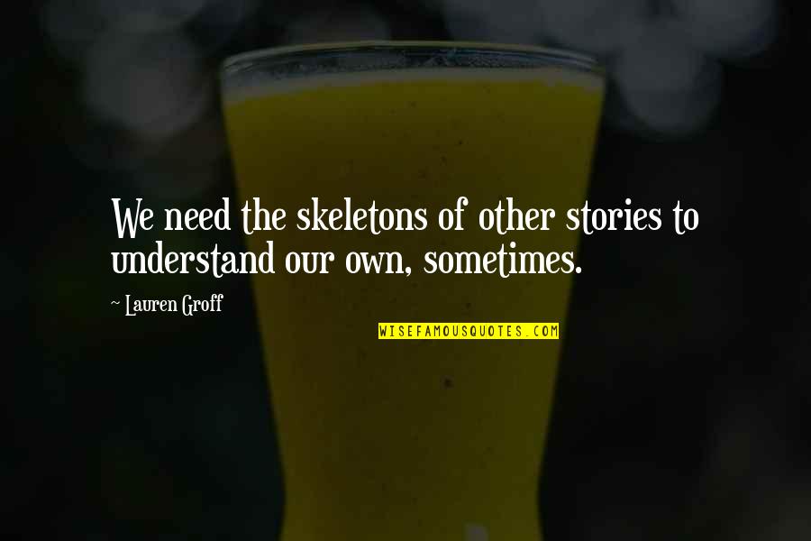 Uncomfotably Quotes By Lauren Groff: We need the skeletons of other stories to