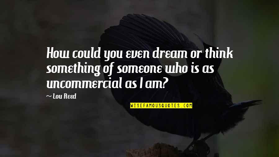 Uncommercial Quotes By Lou Reed: How could you even dream or think something