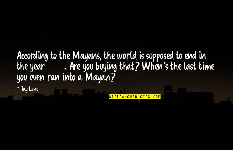 Uncommon Shakespeare Quotes By Jay Leno: According to the Mayans, the world is supposed Uncommon Shakespeare Quotes By Jay Leno: According to the Mayans, the world is supposed