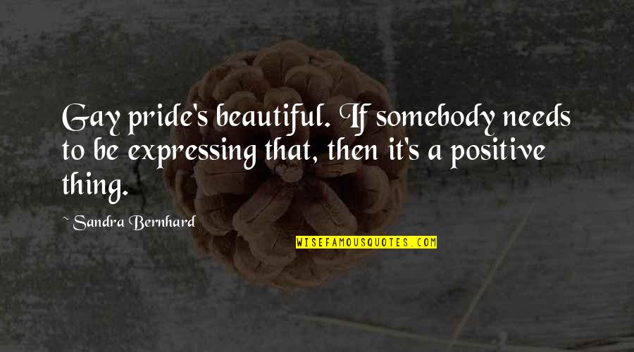 Uncommon Shakespeare Quotes By Sandra Bernhard: Gay pride's beautiful. If somebody needs to be Uncommon Shakespeare Quotes By Sandra Bernhard: Gay pride's beautiful. If somebody needs to be