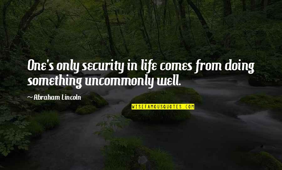 Uncommonly Quotes By Abraham Lincoln: One's only security in life comes from doing