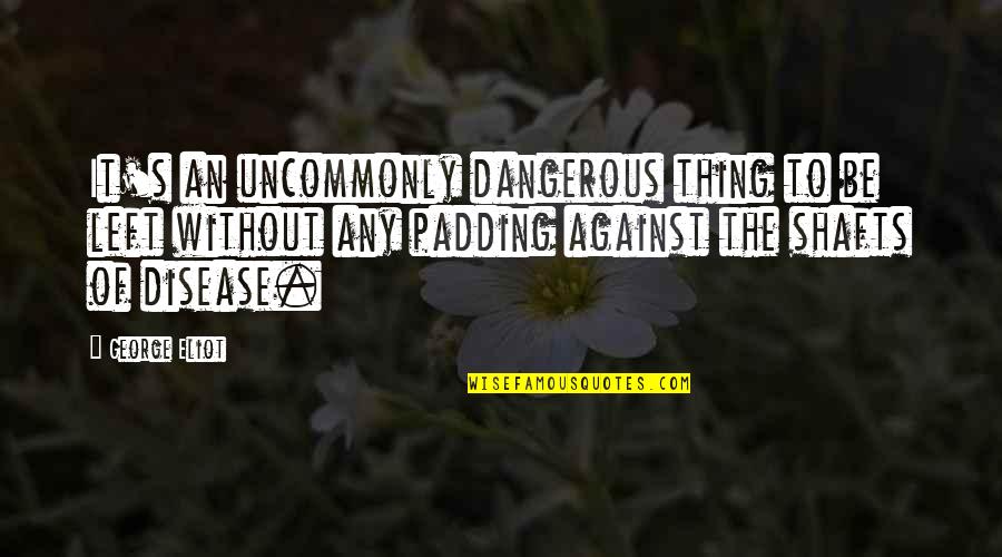 Uncommonly Quotes By George Eliot: It's an uncommonly dangerous thing to be left