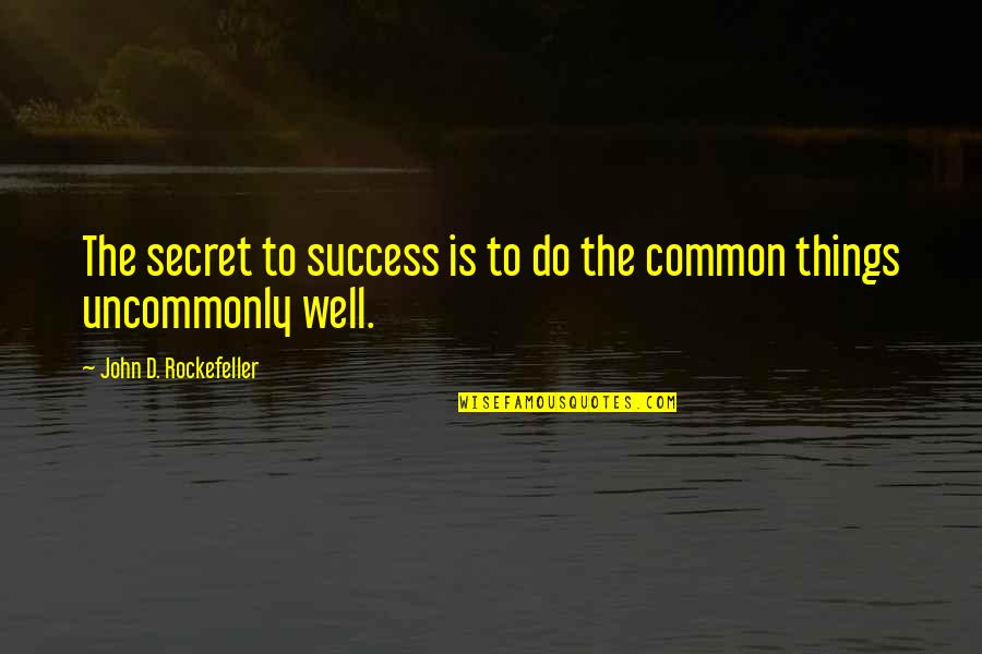 Uncommonly Quotes By John D. Rockefeller: The secret to success is to do the