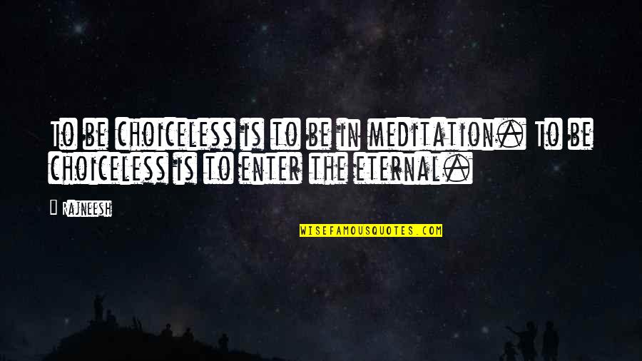 Uncommonly Used Quotes By Rajneesh: To be choiceless is to be in meditation.