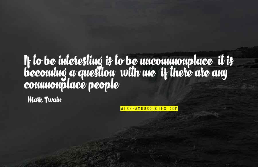 Uncommonplace Quotes By Mark Twain: If to be interesting is to be uncommonplace,