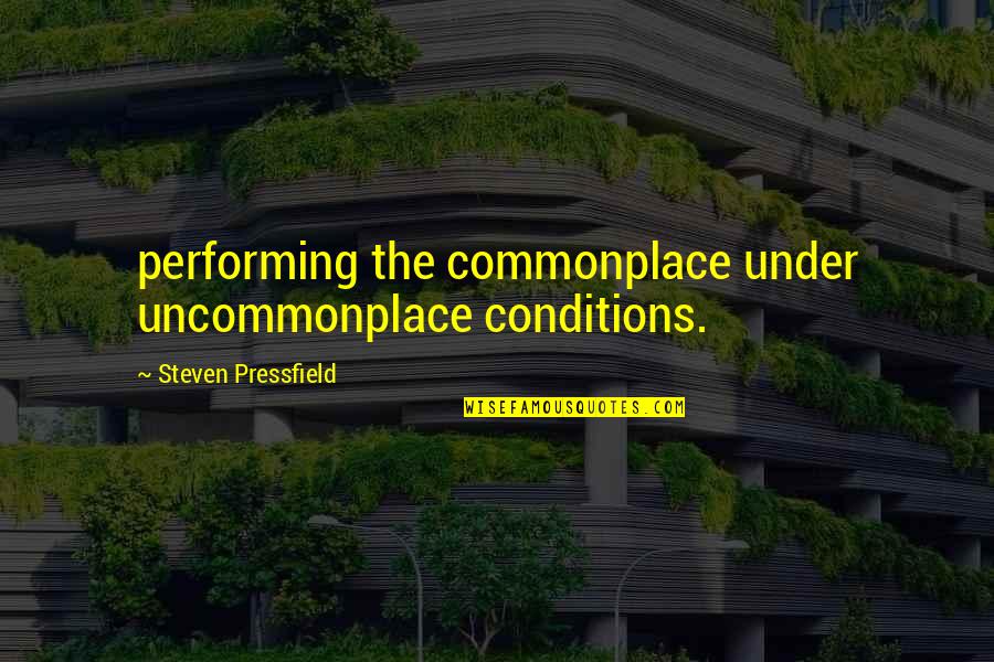 Uncommonplace Quotes By Steven Pressfield: performing the commonplace under uncommonplace conditions.