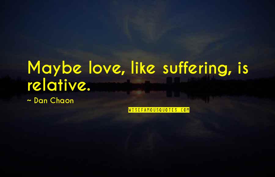 Uncommunicable Cancer Quotes By Dan Chaon: Maybe love, like suffering, is relative.