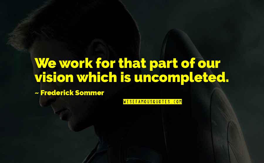 Uncompleted Quotes By Frederick Sommer: We work for that part of our vision