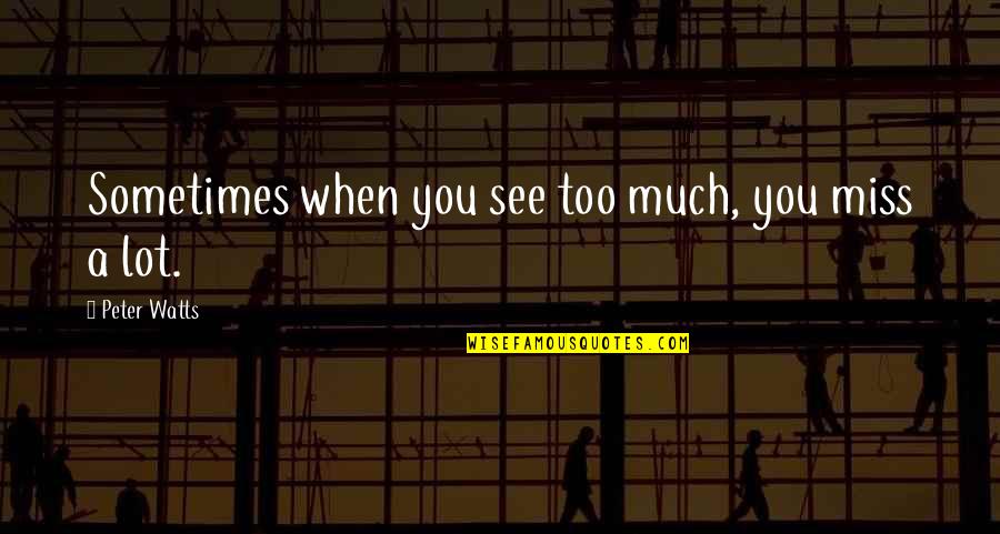 Uncompleted Quotes By Peter Watts: Sometimes when you see too much, you miss