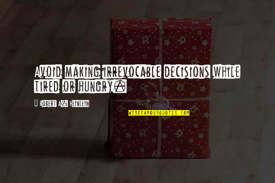 Uncompleted Quotes By Robert A. Heinlein: Avoid making irrevocable decisions while tired or hungry.